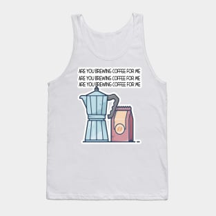 Are You Brewing Coffee For Me Tank Top